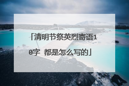 清明节祭英烈寄语10字 都是怎么写的