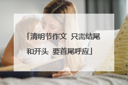 清明节作文 只需结尾和开头 要首尾呼应
