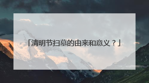 清明节扫墓的由来和意义?
