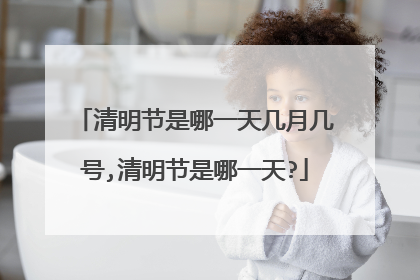清明节是哪一天几月几号,清明节是哪一天?