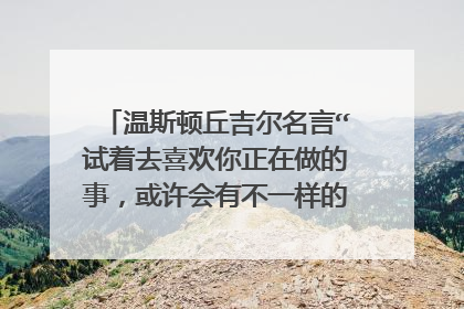 温斯顿丘吉尔名言“试着去喜欢你正在做的事，或许会有不一样的感受”的英文翻译
