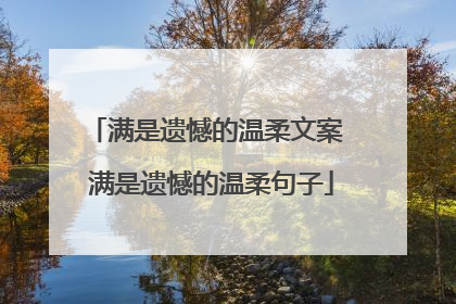 满是遗憾的温柔文案 满是遗憾的温柔句子