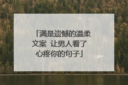满是遗憾的温柔文案 让男人看了心疼你的句子