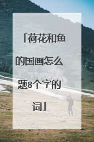 荷花和鱼的国画怎么题8个字的词