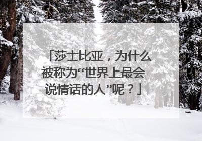莎士比亚，为什么被称为“世界上最会说情话的人”呢？