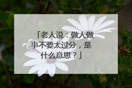 老人说：做人做事不要太过分，是什么意思？