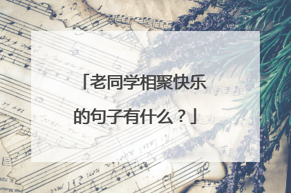 老同学相聚快乐的句子有什么?