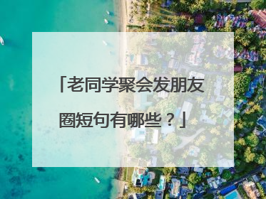 老同学聚会发朋友圈短句有哪些?