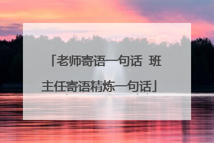 老师寄语一句话 班主任寄语精炼一句话