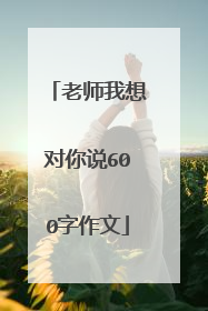 老师我想对你说600字作文