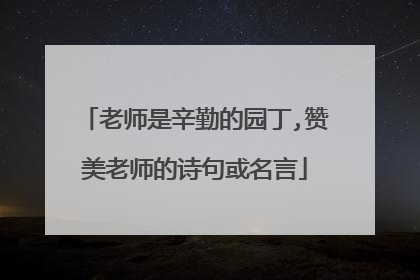 老师是辛勤的园丁,赞美老师的诗句或名言
