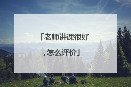 老师讲课很好,怎么评价