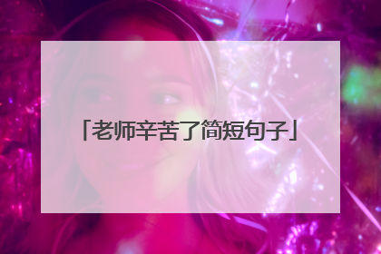 老师辛苦了简短句子