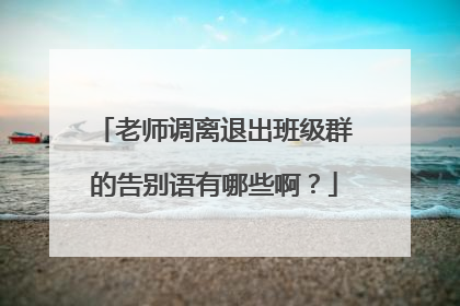 老师调离退出班级群的告别语有哪些啊?