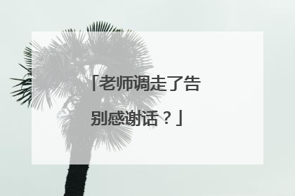 老师调走了告别感谢话?