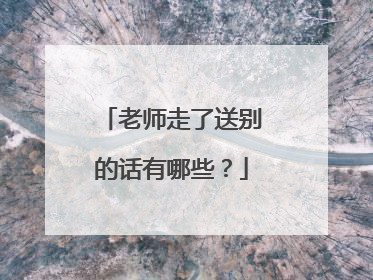老师走了送别的话有哪些?