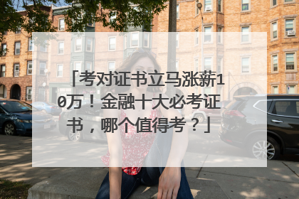 考对证书立马涨薪10万！金融十大必考证书，哪个值得考？
