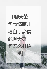 聊天第一句高情商开场白,高情商聊天第一句怎么打招呼