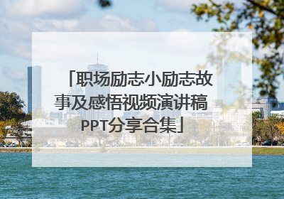 职场励志小励志故事及感悟视频演讲稿PPT分享合集
