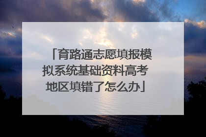 育路通志愿填报模拟系统基础资料高考地区填错了怎么办