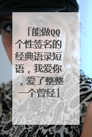 能做QQ个性签名的经典语录短语，我爱你，爱了整整一个曾经