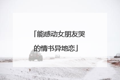 能感动女朋友哭的情书异地恋