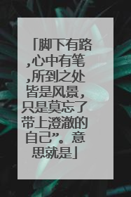 脚下有路,心中有笔,所到之处皆是风景,只是莫忘了带上澄澈的自己”。意思就是