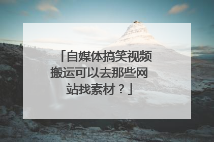 自媒体搞笑视频搬运可以去那些网站找素材？