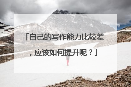 自己的写作能力比较差，应该如何提升呢？