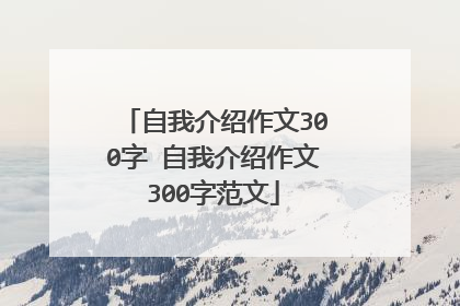 自我介绍作文300字 自我介绍作文300字范文