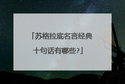苏格拉底名言经典十句话有哪些?