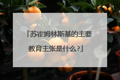 苏霍姆林斯基的主要教育主张是什么?