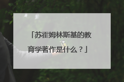 苏霍姆林斯基的教育学著作是什么？