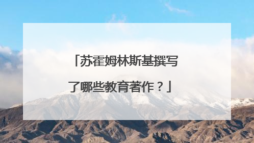 苏霍姆林斯基撰写了哪些教育著作？