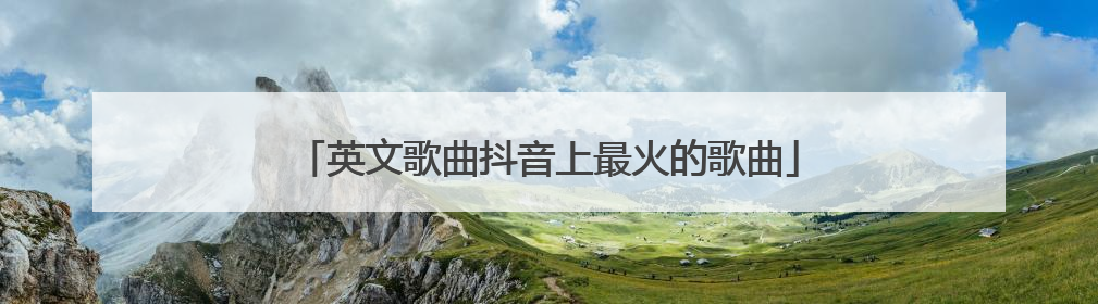 英文歌曲抖音上最火的歌曲