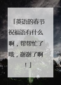 英语的春节祝福语有什么啊,帮帮忙了哦,谢谢了啊!