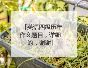 英语四级历年作文题目，详细的，谢谢