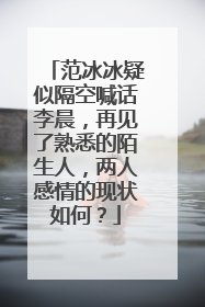 范冰冰疑似隔空喊话李晨,再见了熟悉的陌生人,两人感情的现状如何?