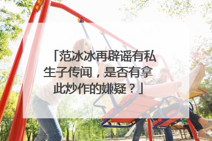 范冰冰再辟谣有私生子传闻，是否有拿此炒作的嫌疑？