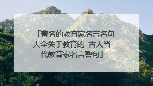 著名的教育家名言名句大全关于教育的 古人当代教育家名言警句