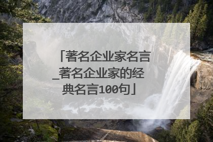著名企业家名言_著名企业家的经典名言100句