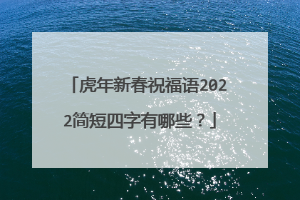 虎年新春祝福语2022简短四字有哪些？