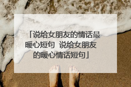 说给女朋友的情话最暖心短句 说给女朋友的暖心情话短句