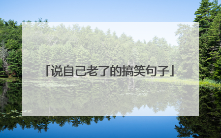 说自己老了的搞笑句子