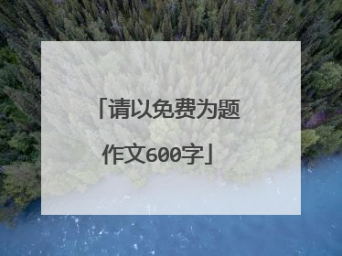 请以免费为题作文600字