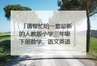请帮忙给一套最新的人教版小学三年级下册数学、语文英语期末试题。多谢了