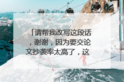 请帮我改写这段话，谢谢，因为要交论文抄袭率太高了，这一段需要改写。