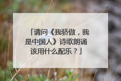 请问《我骄傲,我是中国人》诗歌朗诵该用什么配乐?