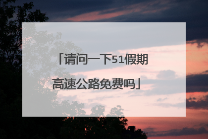 请问一下51假期高速公路免费吗