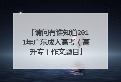 请问有谁知道2011年广东成人高考（高升专）作文题目
